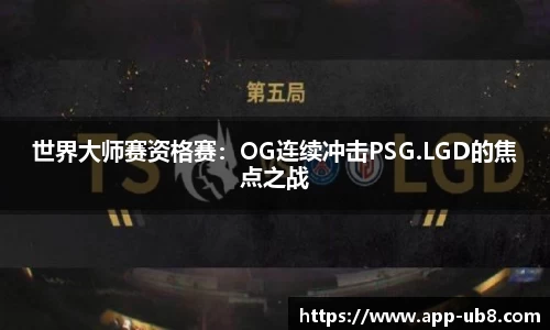 世界大师赛资格赛：OG连续冲击PSG.LGD的焦点之战