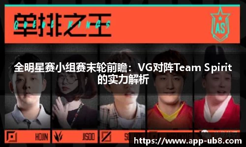 全明星赛小组赛末轮前瞻：VG对阵Team Spirit的实力解析