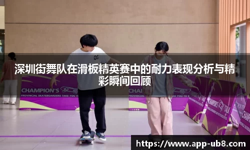 深圳街舞队在滑板精英赛中的耐力表现分析与精彩瞬间回顾