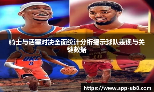 骑士与活塞对决全面统计分析揭示球队表现与关键数据