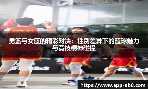 男篮与女篮的精彩对决：性别差异下的篮球魅力与竞技精神碰撞