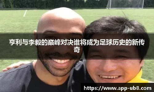 亨利与李毅的巅峰对决谁将成为足球历史的新传奇